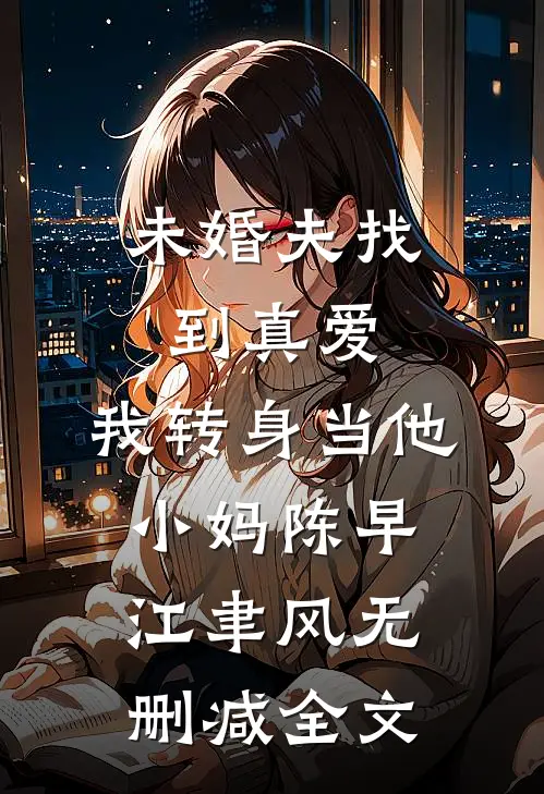 未婚夫找到真爱，我转身当他小妈陈早江聿风无删减全文