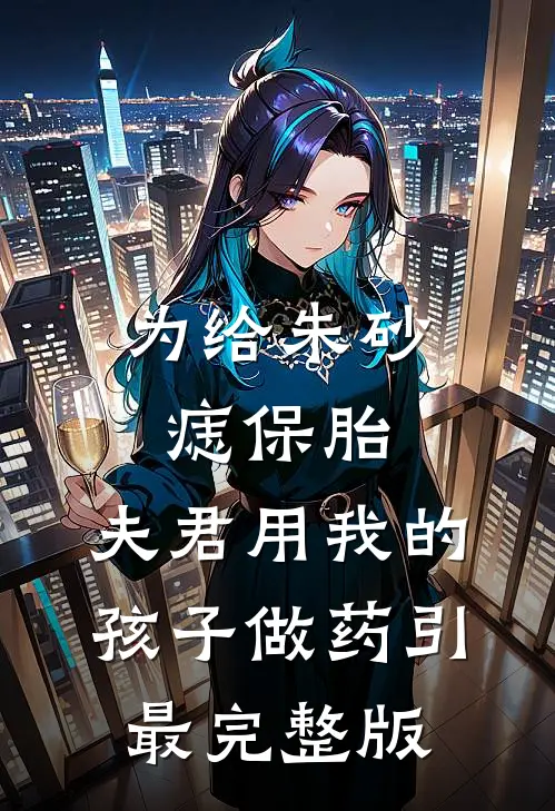 为给朱砂痣保胎，夫君用我的孩子做药引最完整版