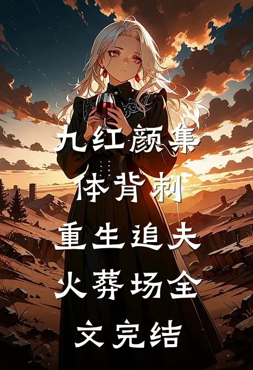 九红颜集体背刺，重生追夫火葬场全文完结
