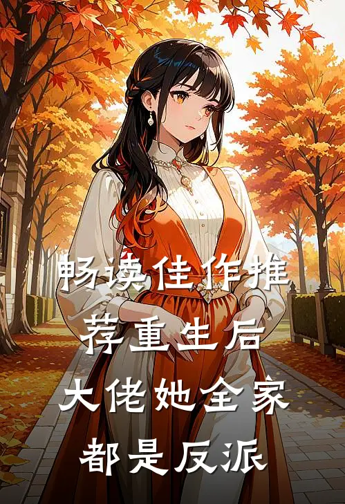 畅读佳作推荐重生后,大佬她全家都是反派