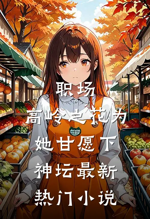 职场：高岭之花为她甘愿下神坛最新热门小说