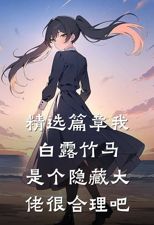 精选篇章我白露竹马，是个隐藏大佬很合理吧