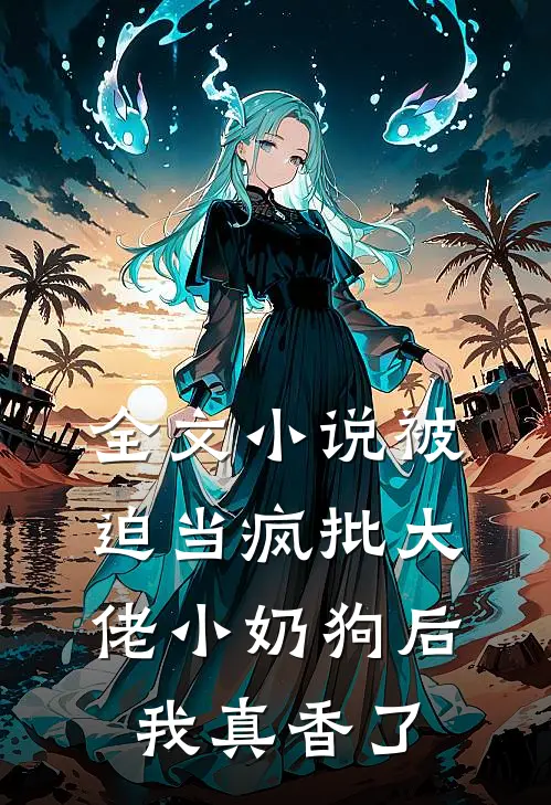 全文小说被迫当疯批大佬小奶狗后我真香了