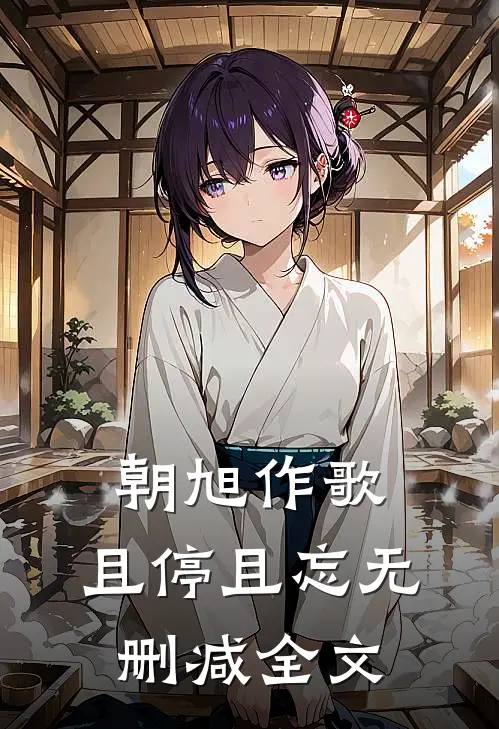 朝旭作歌，且停且忘无删减全文