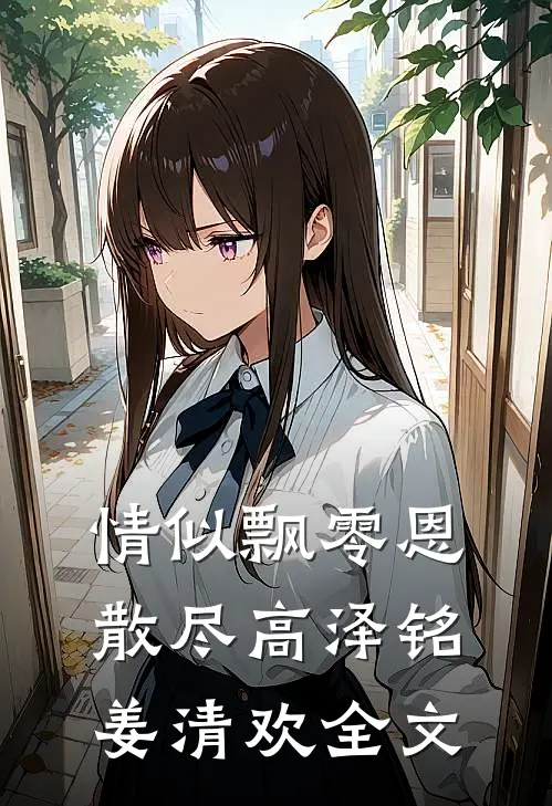 情似飘零恩散尽高泽铭姜清欢全文