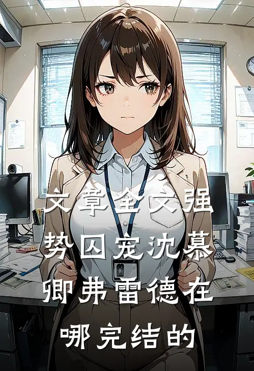 文章全文强势囚宠沈慕卿弗雷德在哪完结的