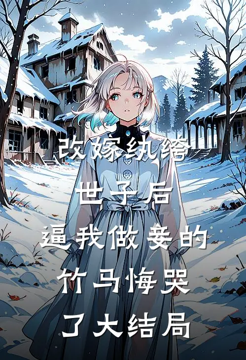 改嫁纨绔世子后，逼我做妾的竹马悔哭了大结局