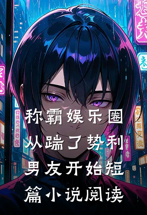 称霸娱乐圈：从踹了势利男友开始短篇小说阅读