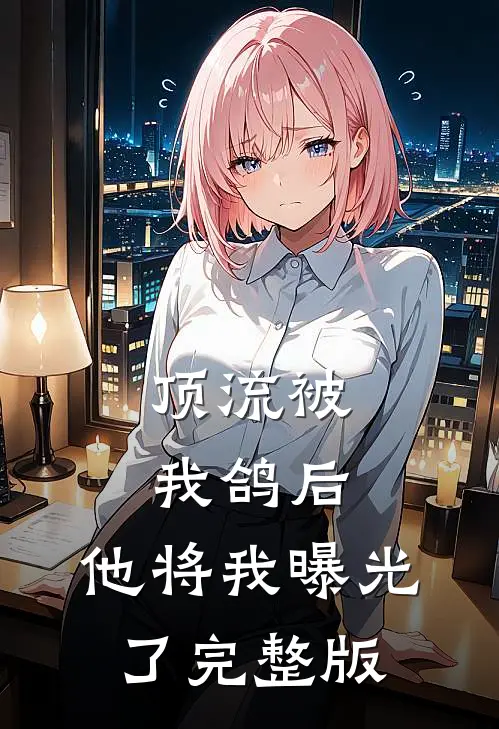 顶流被我鸽后，他将我曝光了完整版