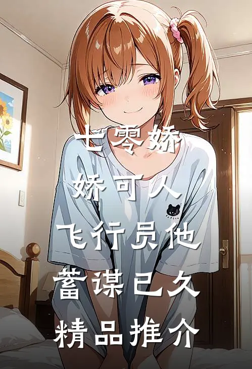 七零娇娇可人，飞行员他蓄谋已久精品推介