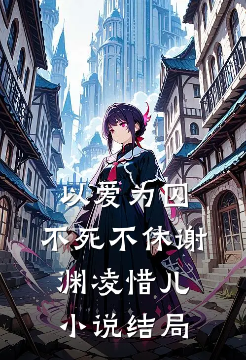 以爱为囚,不死不休谢渊凌惜儿结局是