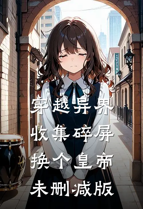 穿越异界：收集碎屏换个皇帝未删减版