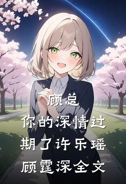 顾总，你的深情过期了许乐瑶顾霆深全文