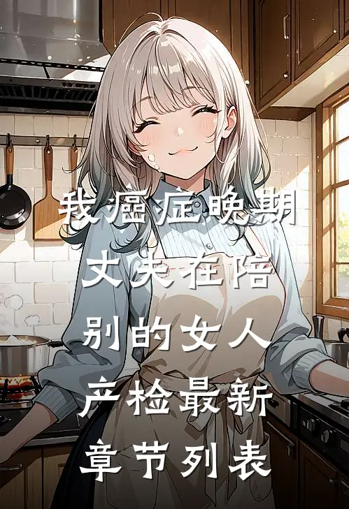 我癌症晚期，丈夫在陪别的女人产检最新章节列表