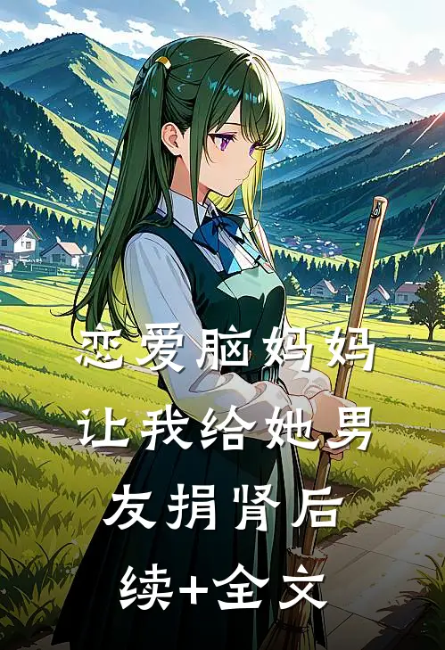 恋爱脑妈妈让我给她男友捐肾后续+全文