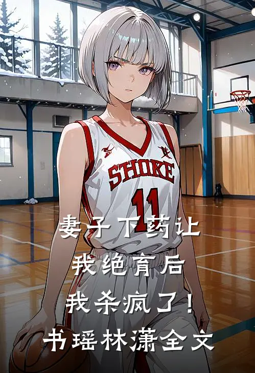 妻子下药让我绝育后，我杀疯了！书瑶林潇全文