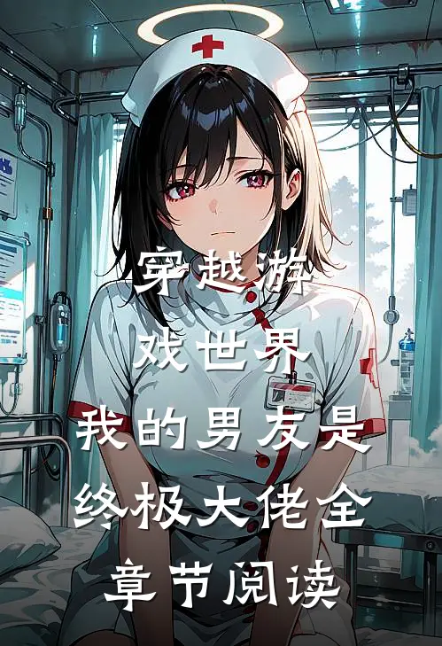 穿越游戏世界，我的男友是终极大佬全章节阅读