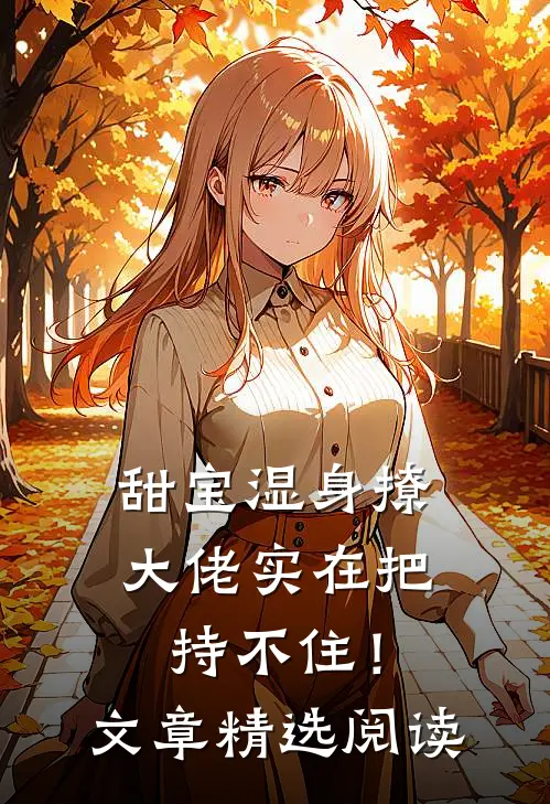 甜宝湿身撩，大佬实在把持不住！文章精选阅读