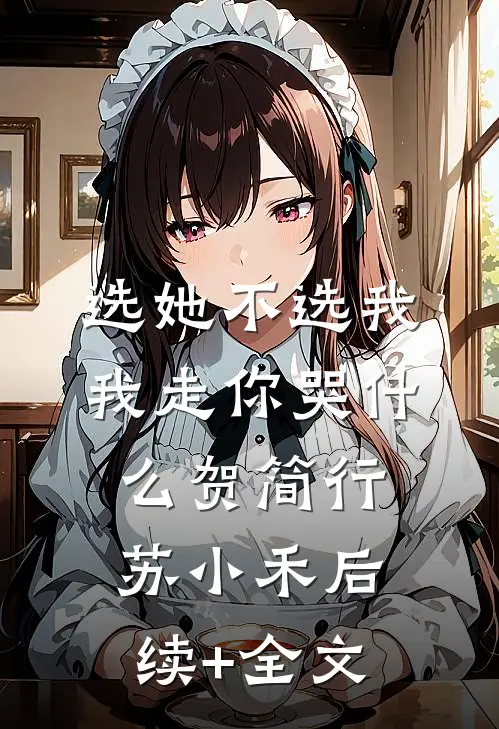 选她不选我，我走你哭什么贺简行苏小禾后续+全文