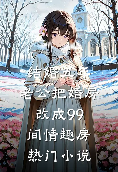 结婚五年，老公把婚房改成99间情趣房热门小说