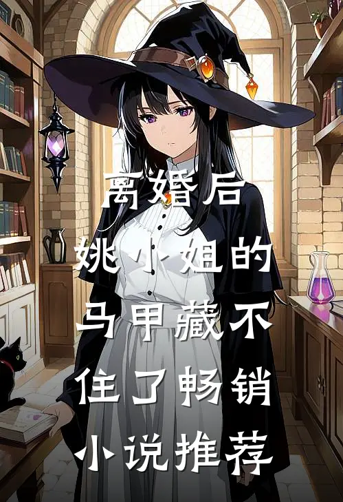 离婚后，姚小姐的马甲藏不住了畅销小说推荐