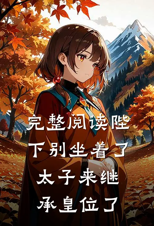 完整阅读陛下别坐着了,太子来继承皇位了