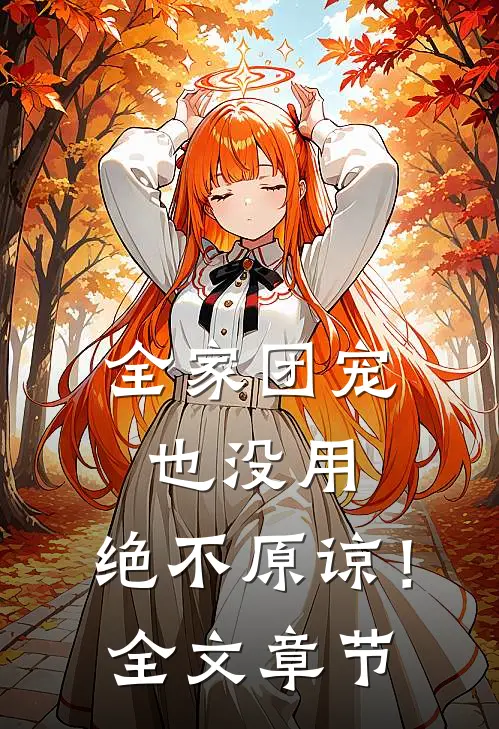 全家团宠也没用，绝不原谅！全文章节
