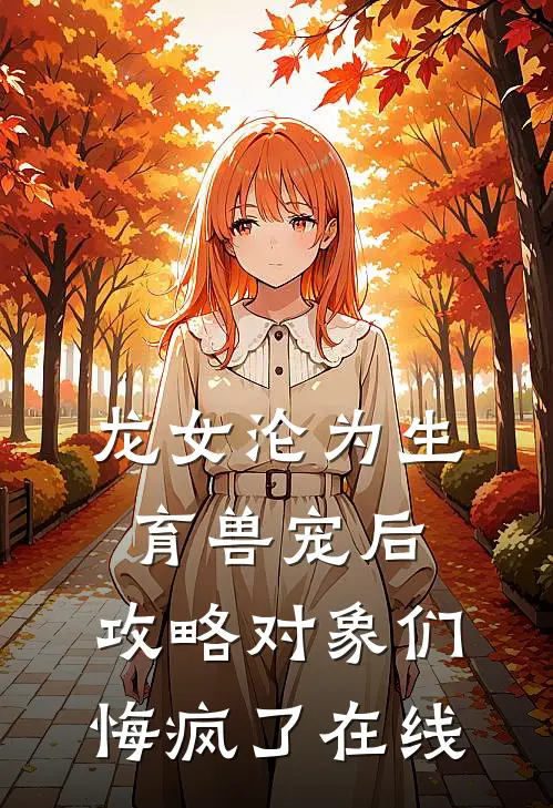 龙女沦为生育兽宠后，攻略对象们悔疯了在线