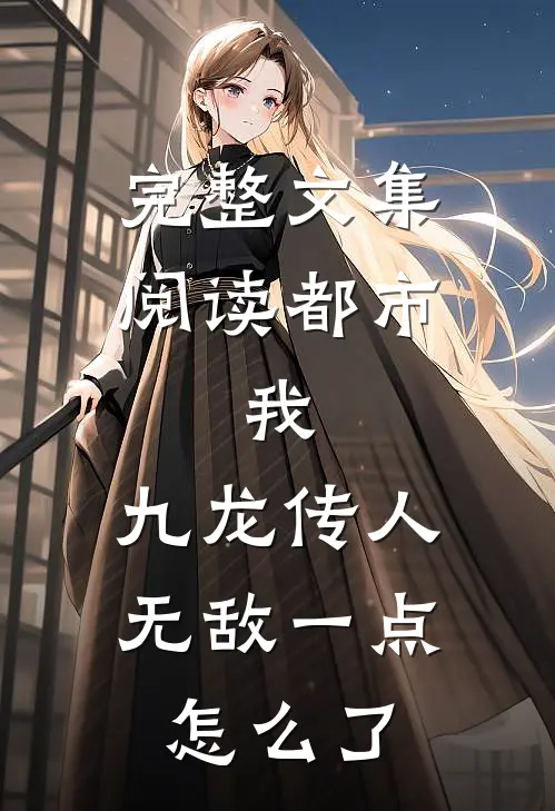 完整文集阅读都市：我，九龙传人，无敌一点怎么了
