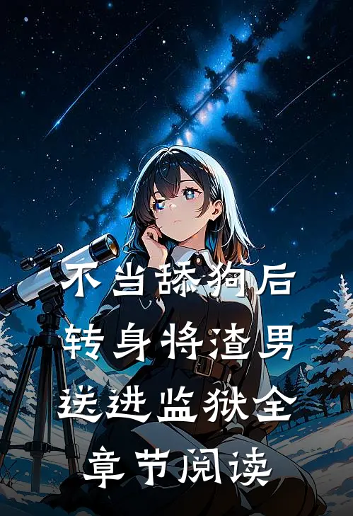 不当舔狗后转身将渣男送进监狱全章节阅读