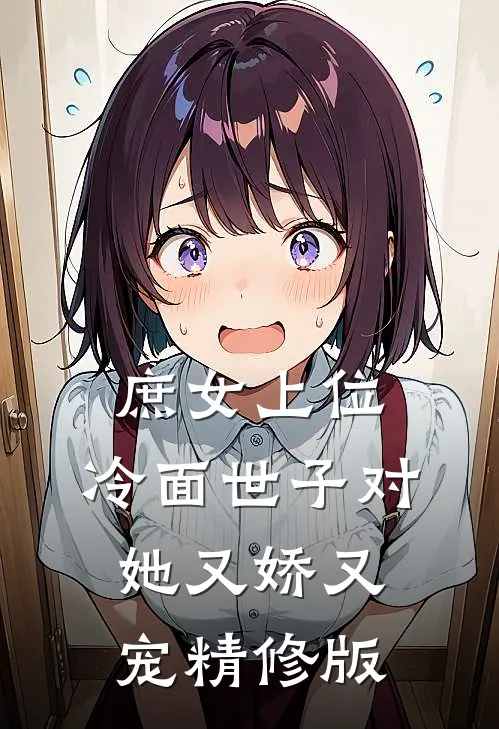 庶女上位，冷面世子对她又娇又宠精修版