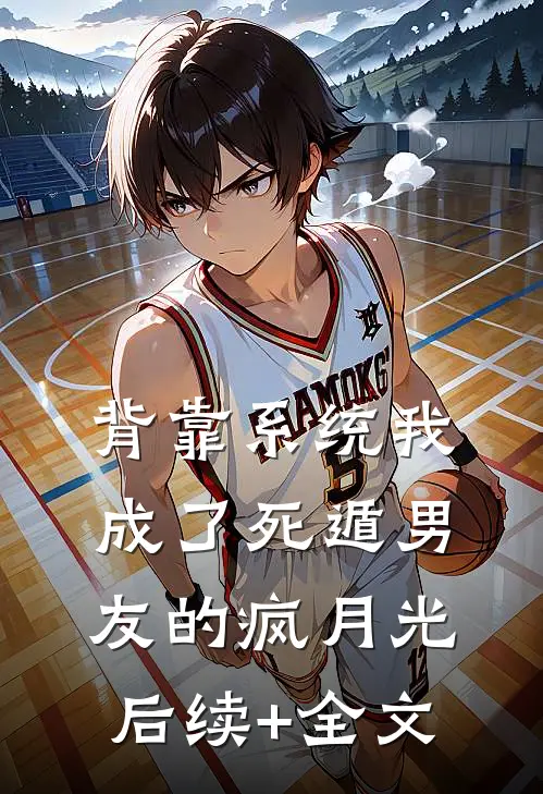 背靠系统我成了死遁男友的疯月光后续+全文