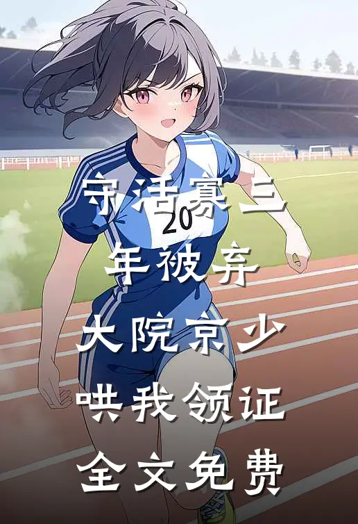 守活寡三年被弃，大院京少哄我领证全文免费