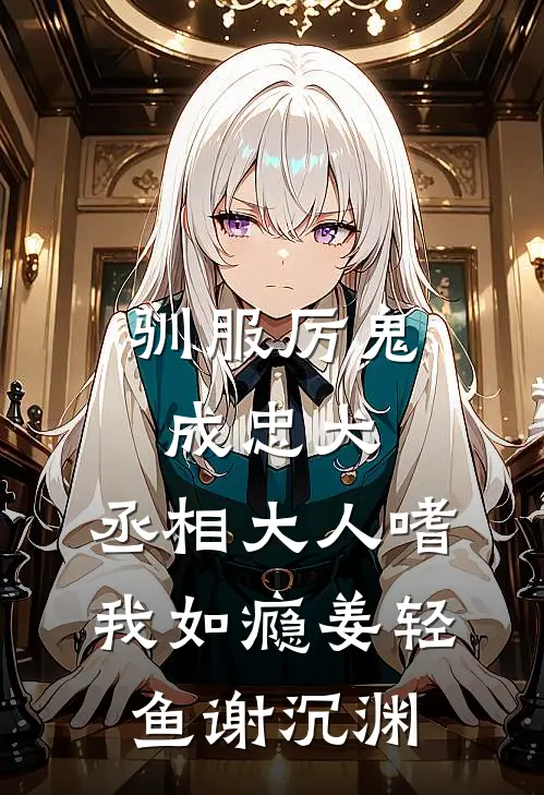 驯服厉鬼成忠犬，丞相大人嗜我如瘾姜轻鱼谢沉渊
