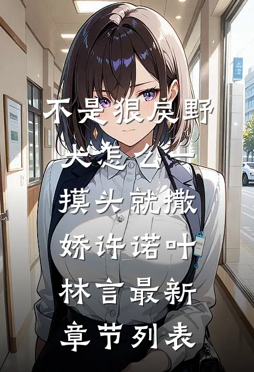 不是狠戾野犬怎么一摸头就撒娇许诺叶林言最新章节列表