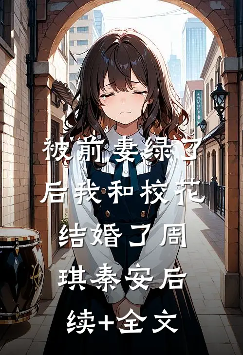 被前妻绿了后我和校花结婚了周琪秦安后续+全文