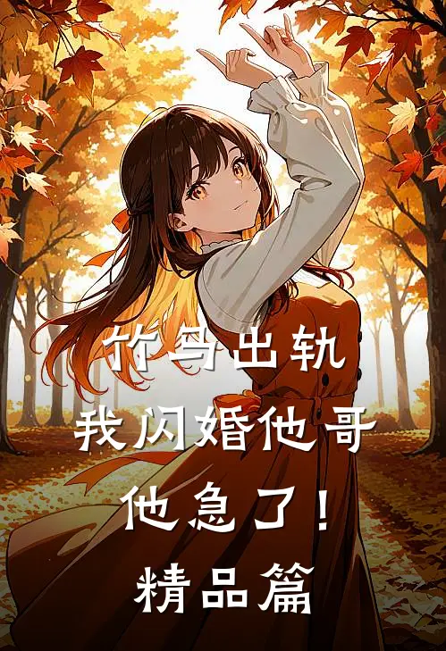 竹马出轨,我闪婚他哥,他急了!精品篇