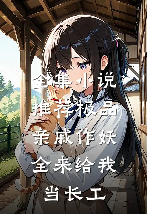 全集小说推荐极品亲戚作妖，全来给我当长工