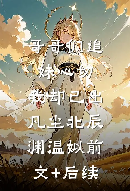 哥哥们追妹心切，我却已出凡尘北辰渊温姒前文+后续