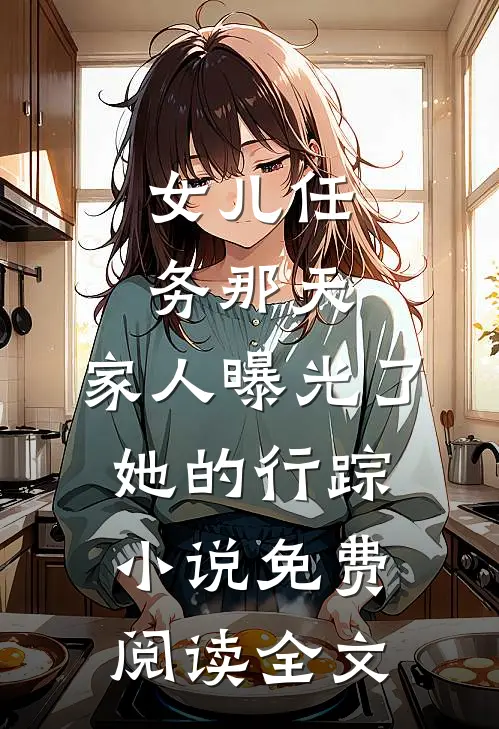 女儿任务那天，家人曝光了她的行踪小说免费阅读全文