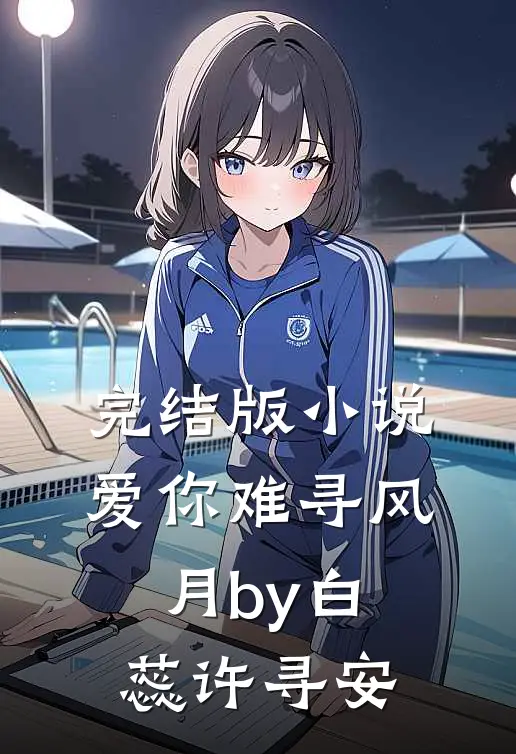 完结版小说爱你难寻风月by白蕊许寻安