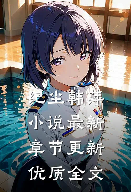 纪尘韩萍小说最新章节更新优质全文