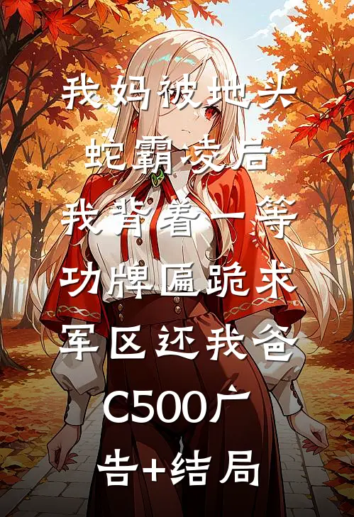 我妈被地头蛇霸凌后，我背着一等功牌匾跪求军区还我爸C500广告+结局