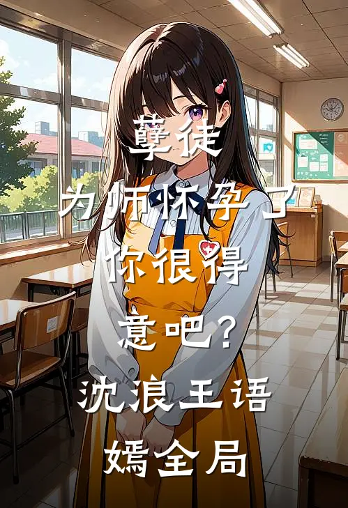 孽徒：为师怀孕了，你很得意吧？沈浪王语嫣全局