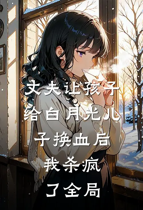 丈夫让孩子给白月光儿子换血后，我杀疯了全局