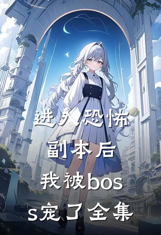 进入恐怖副本后，我被boss宠了全集