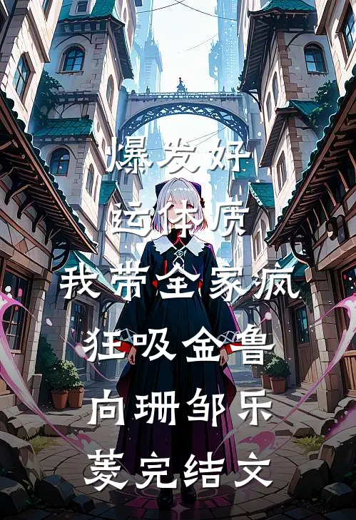 爆发好运体质，我带全家疯狂吸金鲁向珊邹乐菱完结文