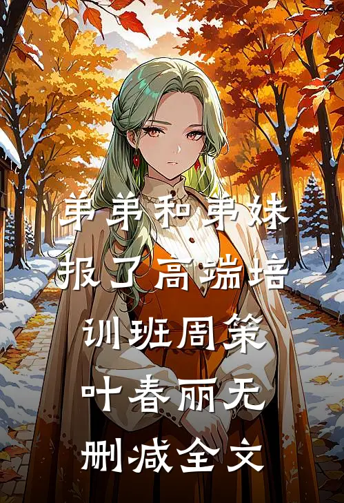 弟弟和弟妹报了高端培训班周策叶春丽无删减全文