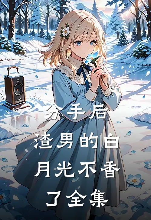 分手后，渣男的白月光不香了 全集