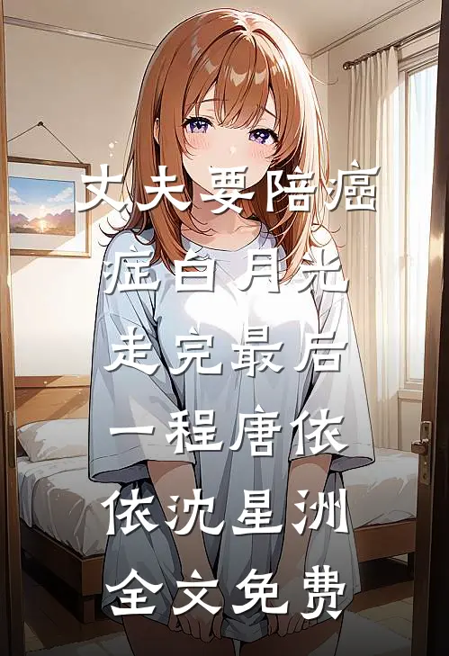 丈夫要陪癌症白月光走完最后一程唐依依沈星洲全文免费